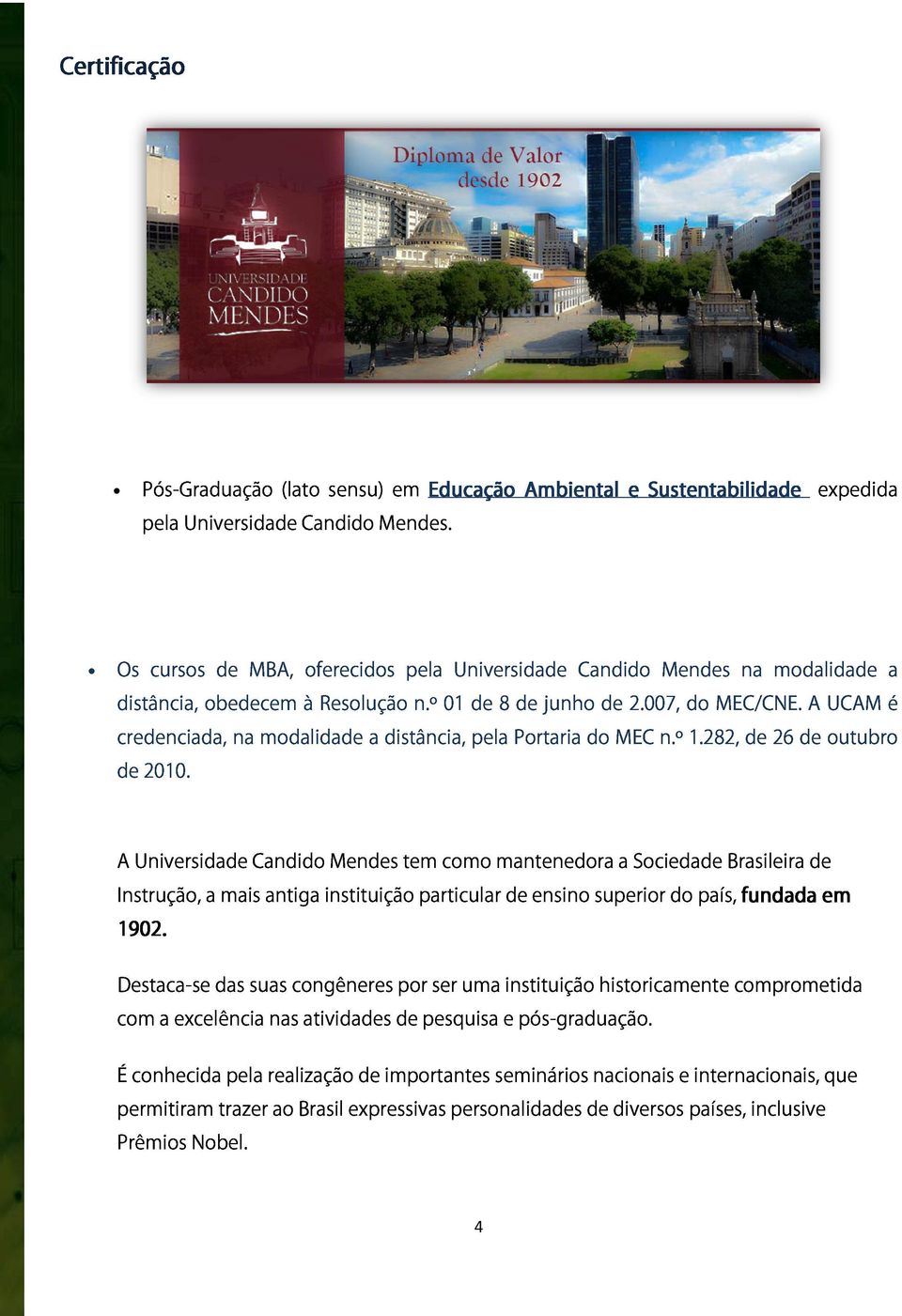 A UCAM é credenciada, na modalidade a distância, pela Portaria do MEC n.º 1.282, de 26 de outubro de 2010.