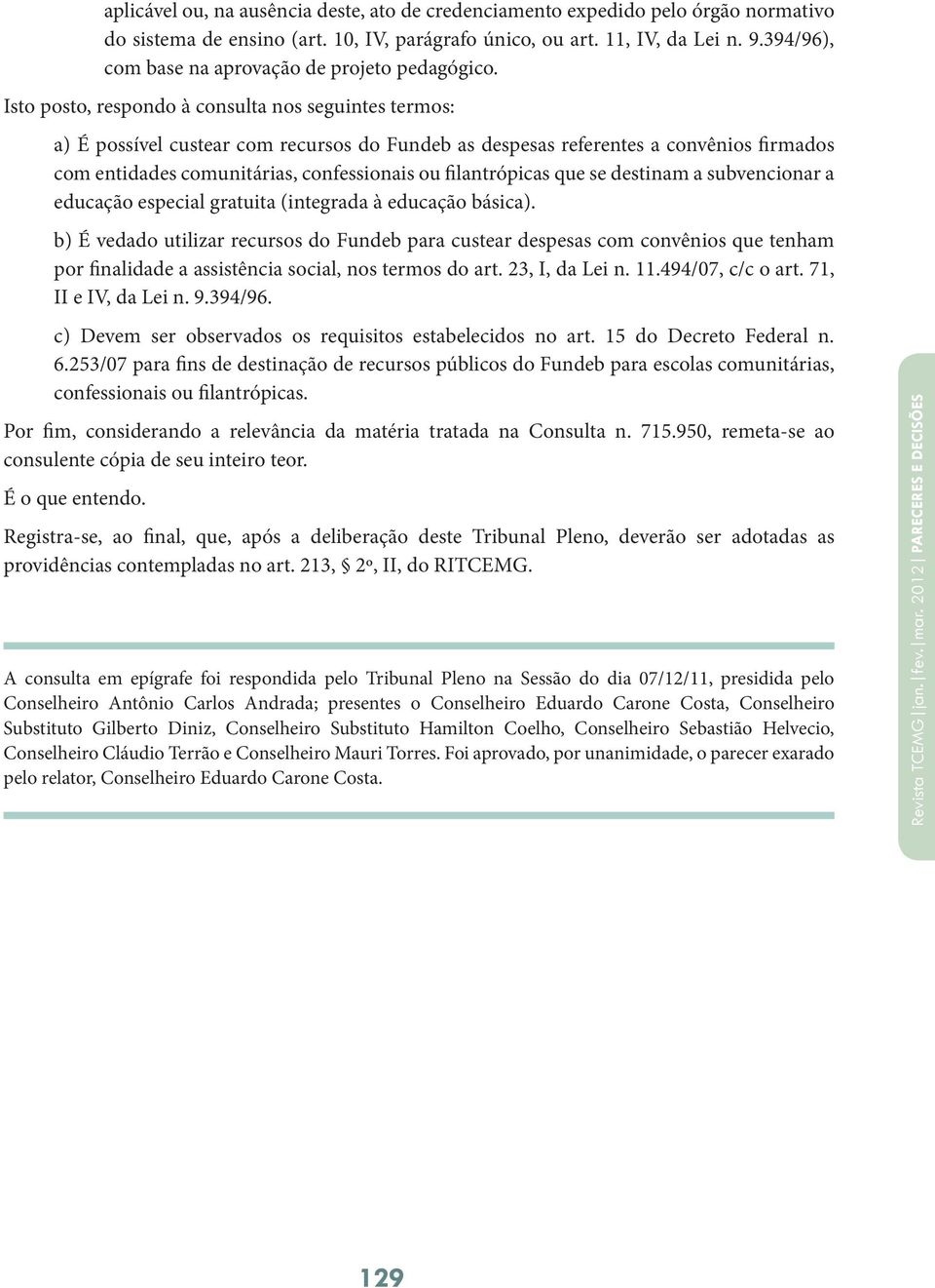 Isto posto, respondo à consulta nos seguintes termos: a) É possível custear com recursos do Fundeb as despesas referentes a convênios firmados com entidades comunitárias, confessionais ou