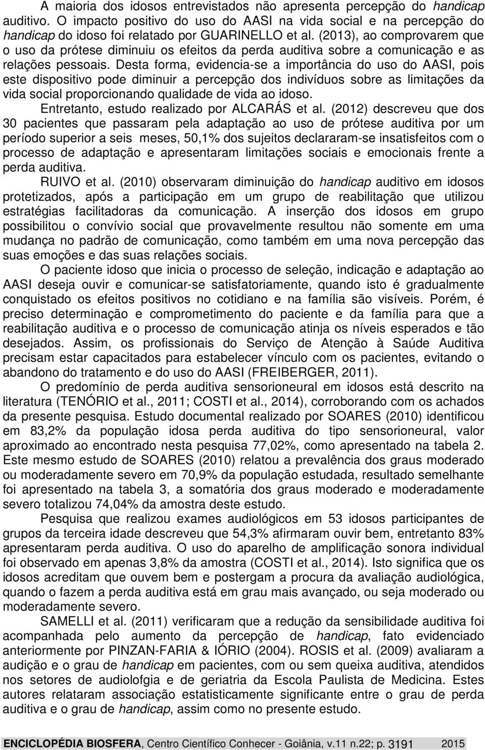 Desta forma, evidencia-se a importância do uso do AASI, pois este dispositivo pode diminuir a percepção dos indivíduos sobre as limitações da vida social proporcionando qualidade de vida ao idoso.