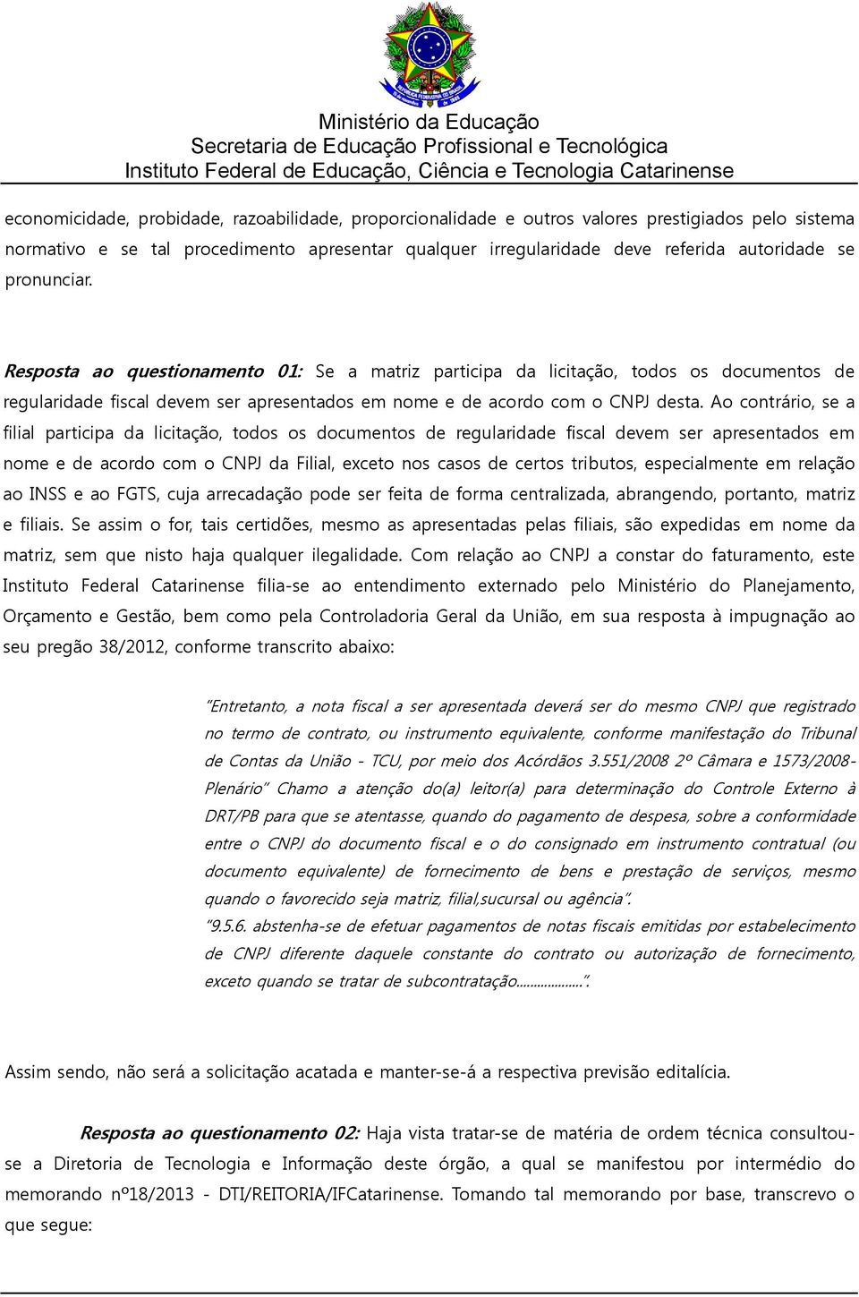 Ao contrário, se a filial participa da licitação, todos os documentos de regularidade fiscal devem ser apresentados em nome e de acordo com o CNPJ da Filial, exceto nos casos de certos tributos,