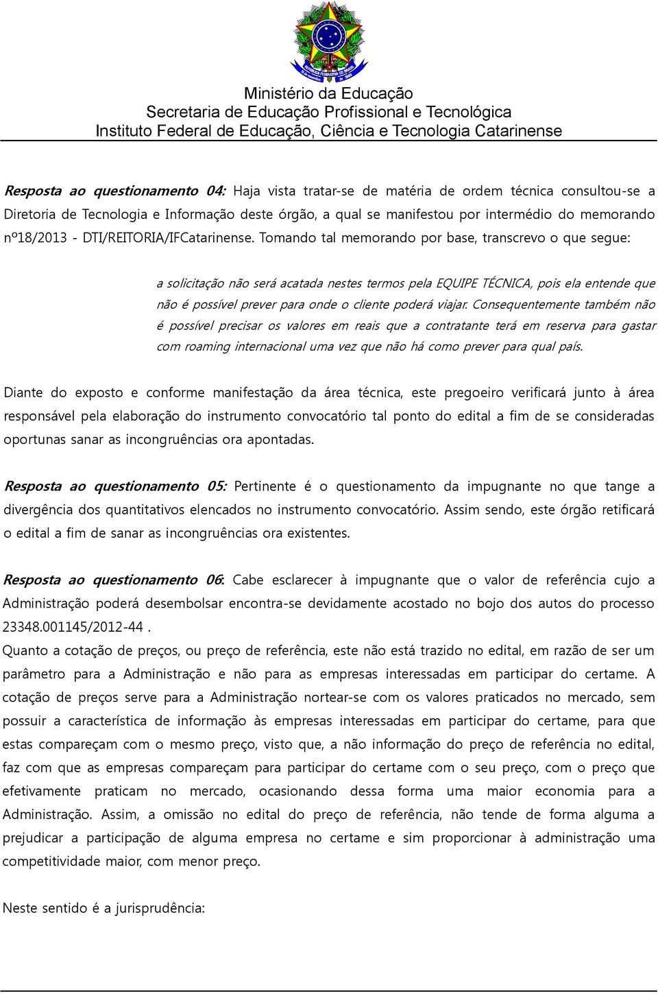 Tomando tal memorando por base, transcrevo o que segue: a solicitação não será acatada nestes termos pela EQUIPE TÉCNICA, pois ela entende que não é possível prever para onde o cliente poderá viajar.