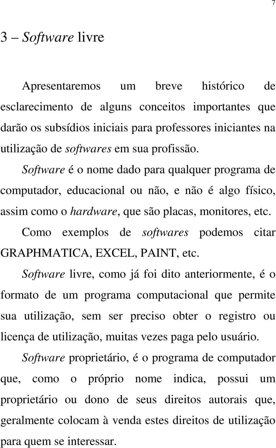 Como exemplos de softwares podemos citar GRAPHMATICA, EXCEL, PAINT, etc.