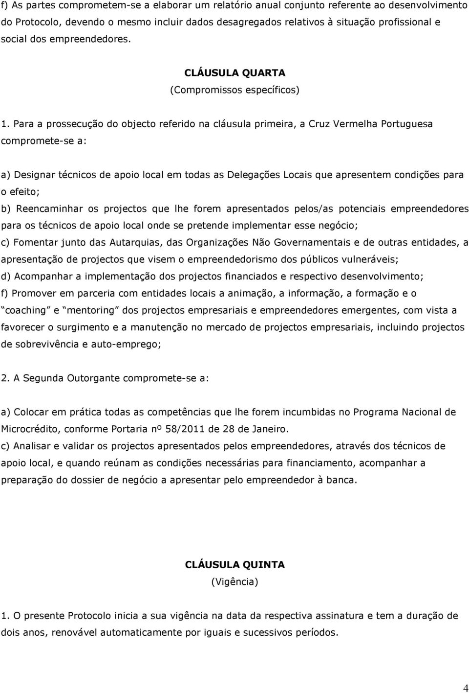 Para a prossecução do objecto referido na cláusula primeira, a Cruz Vermelha Portuguesa compromete-se a: a) Designar técnicos de apoio local em todas as Delegações Locais que apresentem condições