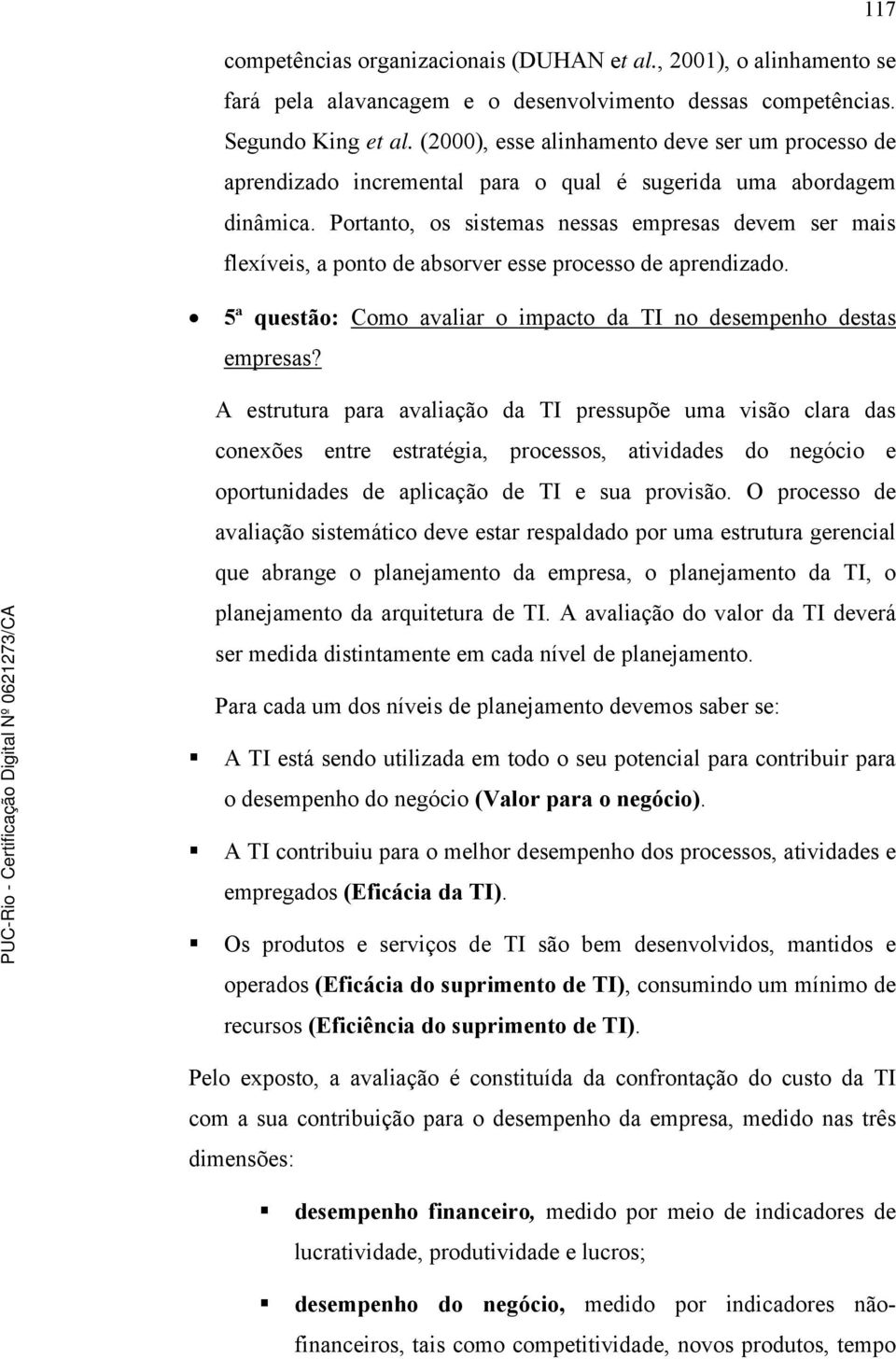 Portanto, os sistemas nessas empresas devem ser mais flexíveis, a ponto de absorver esse processo de aprendizado. 5ª questão: Como avaliar o impacto da TI no desempenho destas empresas?