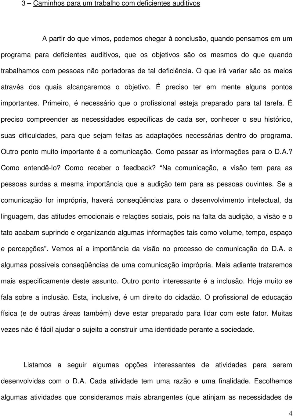 Primeiro, é necessário que o profissional esteja preparado para tal tarefa.