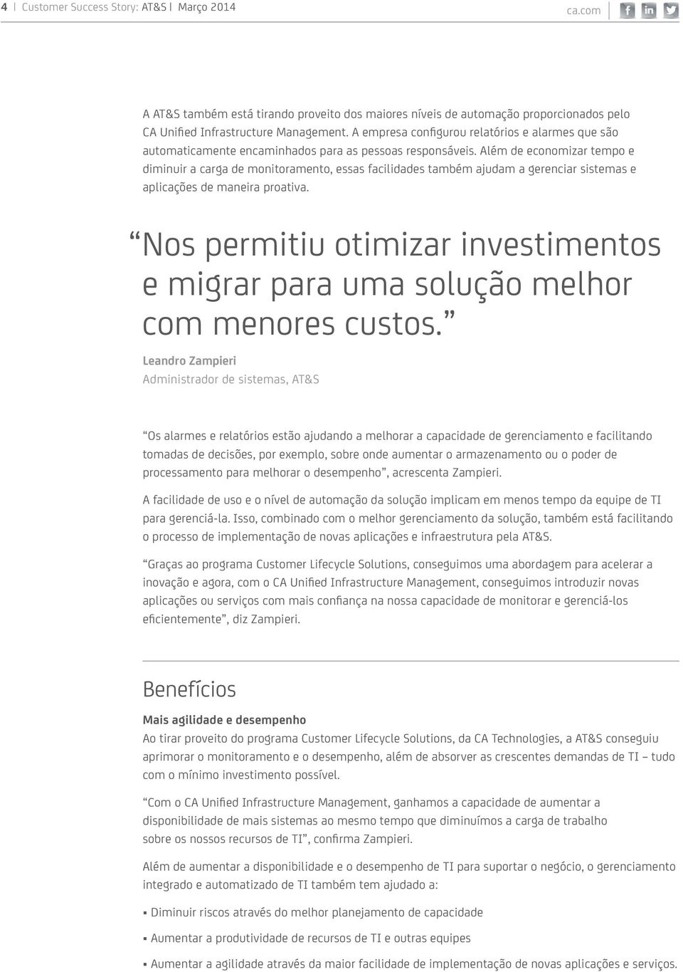 Além de economizar tempo e diminuir a carga de monitoramento, essas facilidades também ajudam a gerenciar sistemas e aplicações de maneira proativa.