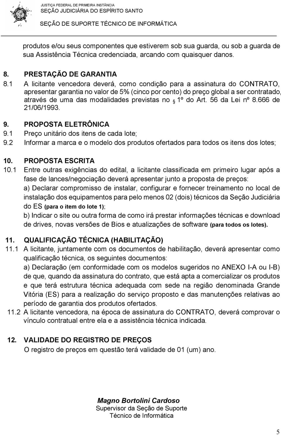 previstas no 1º do Art. 56 da Lei nº 8.666 de 21/06/1993. 9. PROPOSTA ELETRÔNICA 9.1 Preço unitário dos itens de cada lote; 9.