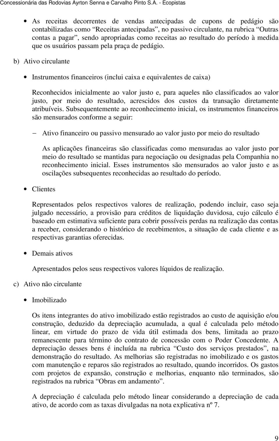 b) Ativo circulante Instrumentos financeiros (inclui caixa e equivalentes de caixa) Reconhecidos inicialmente ao valor justo e, para aqueles não classificados ao valor justo, por meio do resultado,