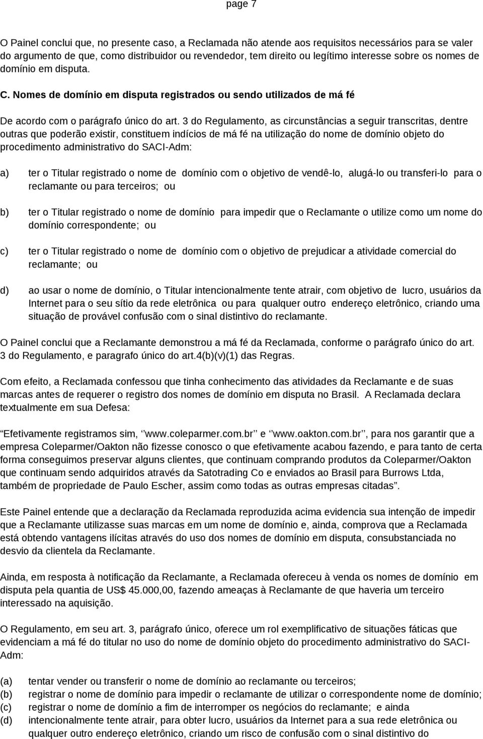 3 do Regulamento, as circunstâncias a seguir transcritas, dentre outras que poderão existir, constituem indícios de má fé na utilização do nome de domínio objeto do procedimento administrativo do