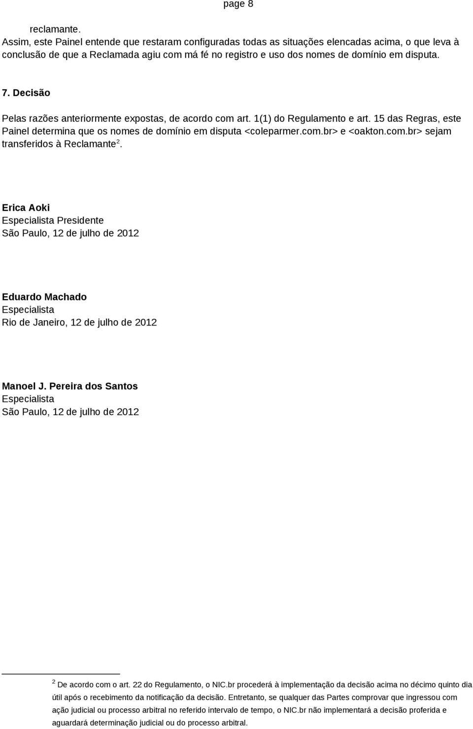 Decisão Pelas razões anteriormente expostas, de acordo com art. 1(1) do Regulamento e art. 15 das Regras, este Painel determina que os nomes de domínio em disputa <coleparmer.com.br> e <oakton.com.br> sejam transferidos à Reclamante 2.