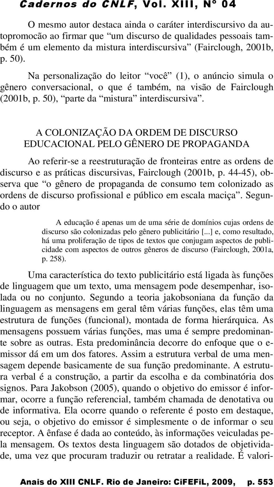 A COLONIZAÇÃO DA ORDEM DE DISCURSO EDUCACIONAL PELO GÊNERO DE PROPAGANDA Ao referir-se a reestruturação de fronteiras entre as ordens de discurso e as práticas discursivas, Fairclough (2001b, p.
