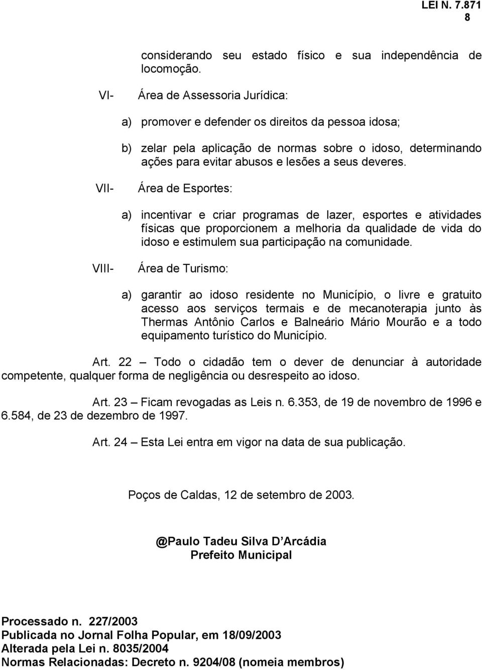 V Área de Esportes: a) incentivar e criar programas de lazer, esportes e atividades físicas que proporcionem a melhoria da qualidade de vida do idoso e estimulem sua participação na comunidade.