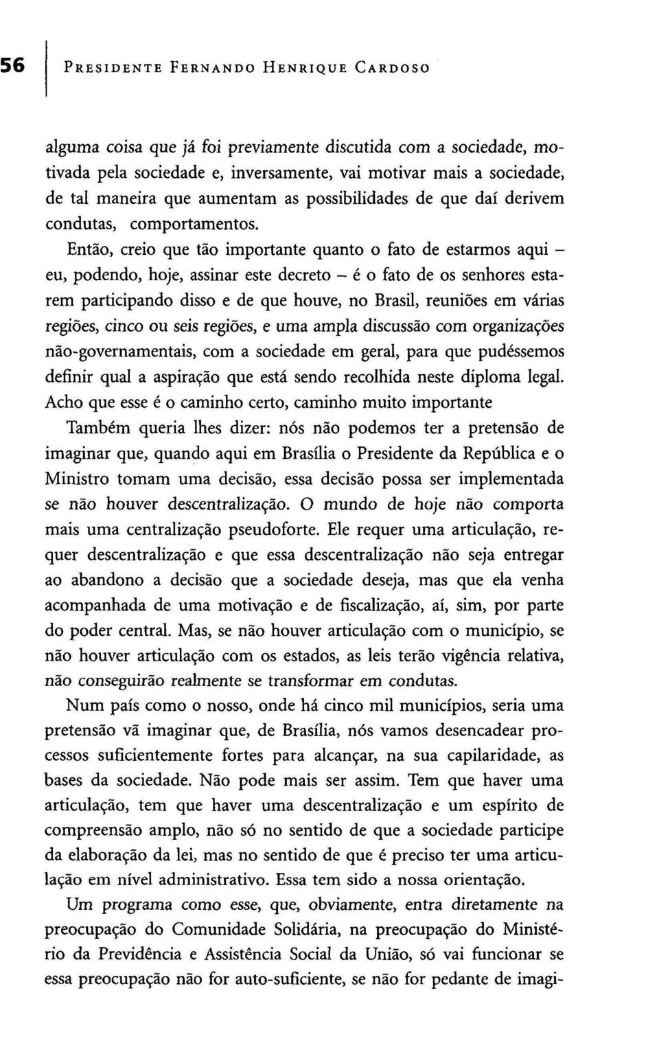 Então, creio que tão importante quanto o fato de estarmos aqui - eu, podendo, hoje, assinar este decreto - é o fato de os senhores estarem participando disso e de que houve, no Brasil, reuniões em