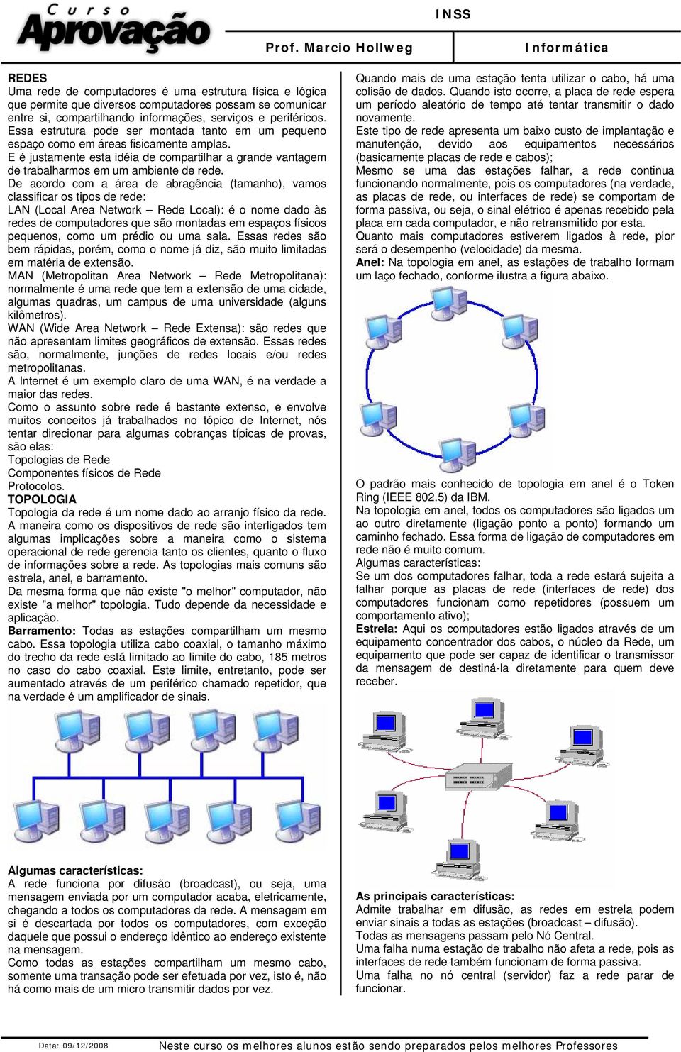 De acordo com a área de abragência (tamanho), vamos classificar os tipos de rede: LAN (Local Area Network Rede Local): é o nome dado às redes de computadores que são montadas em espaços físicos