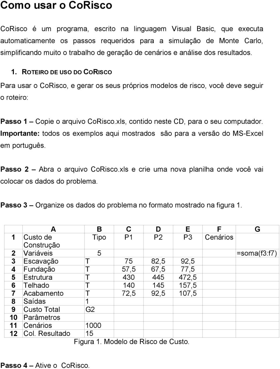 xls, contido neste CD, para o seu computador. Importante: todos os exemplos aqui mostrados são para a versão do MS-Excel em português. Passo 2 Abra o arquivo CoRisco.