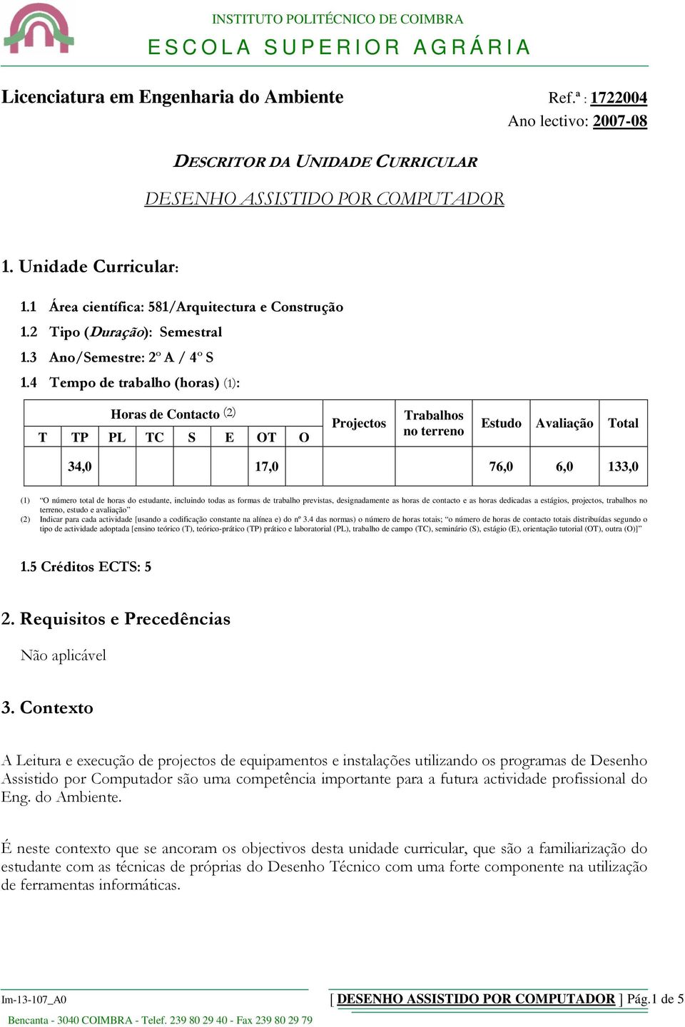 4 Tempo de trabalho (horas) (1): Horas de Contacto (2) T TP PL TC S E OT O Projectos Trabalhos no terreno Estudo Avaliação Total 34,0 17,0 76,0 6,0 133,0 (1) O número total de horas do estudante,