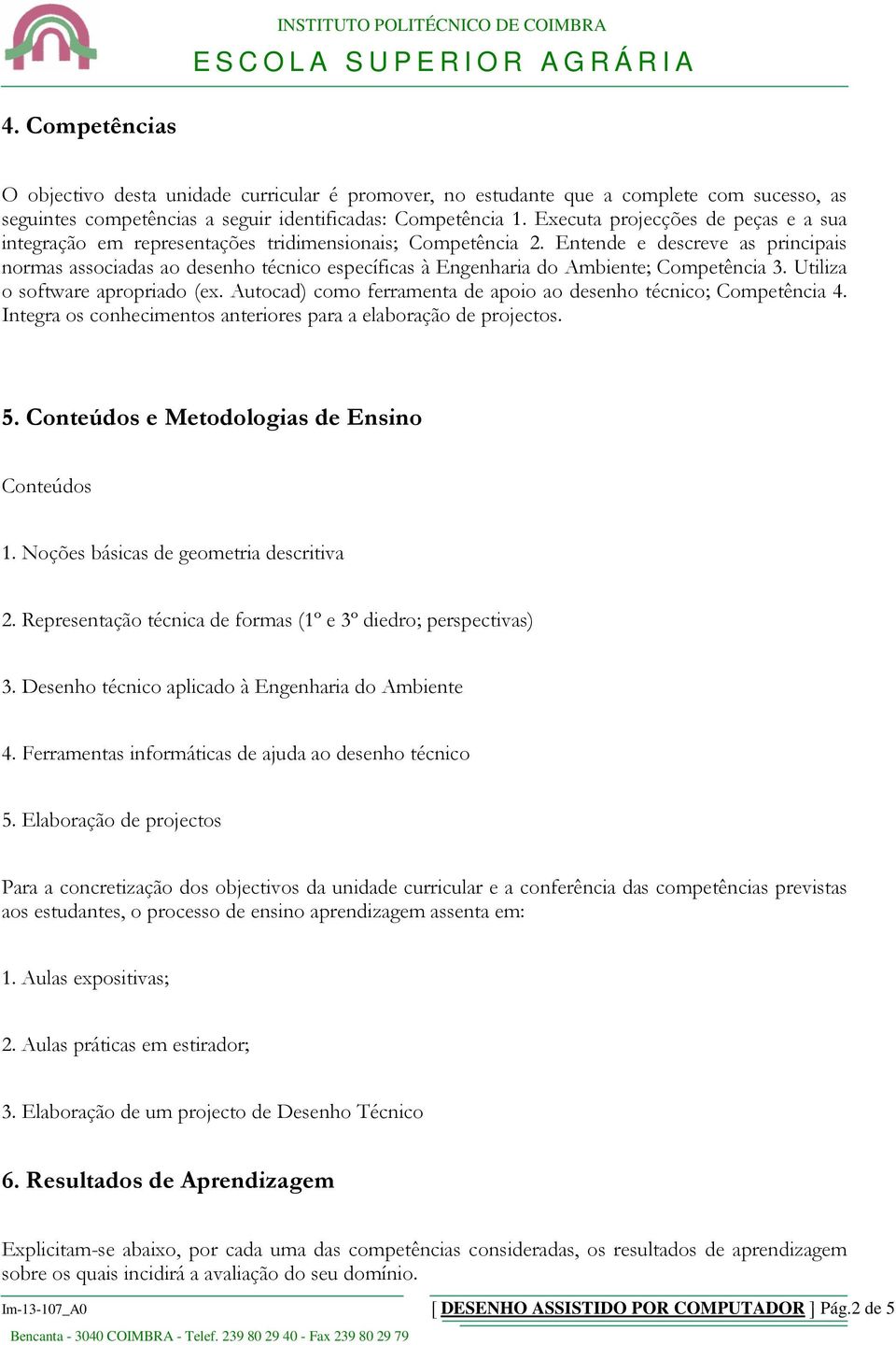 Entende e descreve as principais normas associadas ao desenho técnico específicas à Engenharia do Ambiente; Competência 3. Utiliza o software apropriado (ex.