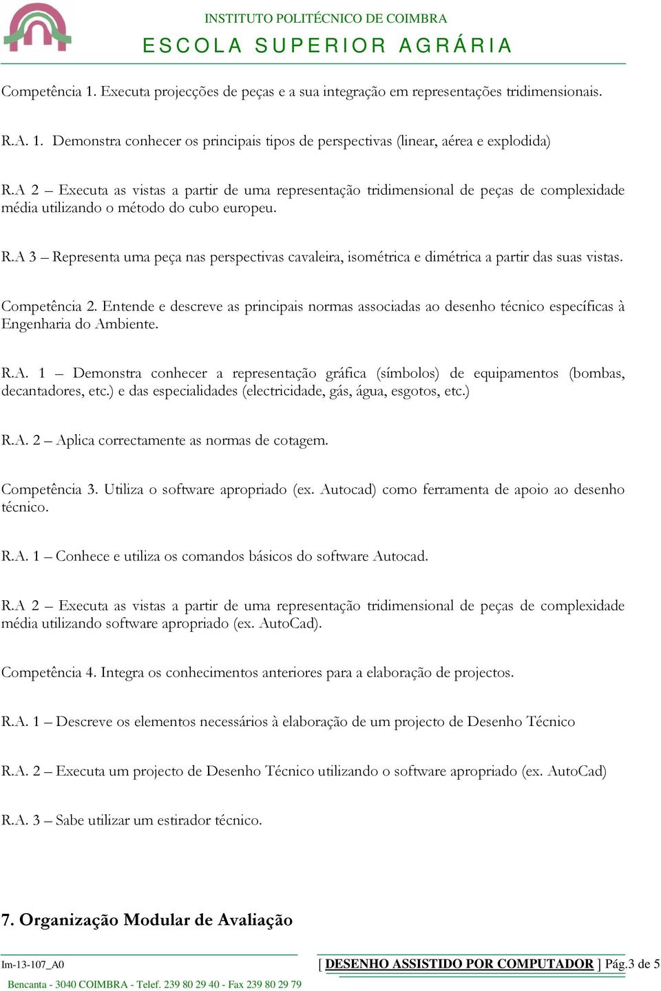 A 3 Representa uma peça nas perspectivas cavaleira, isométrica e dimétrica a partir das suas vistas. Competência 2.