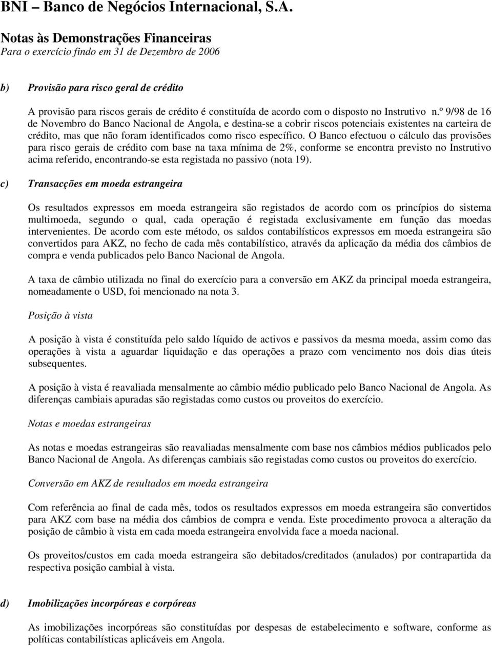 O Banco efectuou o cálculo das provisões para risco gerais de crédito com base na taxa mínima de 2%, conforme se encontra previsto no Instrutivo acima referido, encontrando-se esta registada no