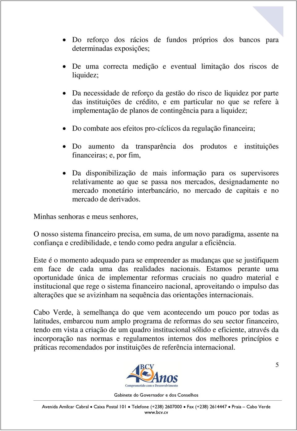 financeira; Do aumento da transparência dos produtos e instituições financeiras; e, por fim, Da disponibilização de mais informação para os supervisores relativamente ao que se passa nos mercados,