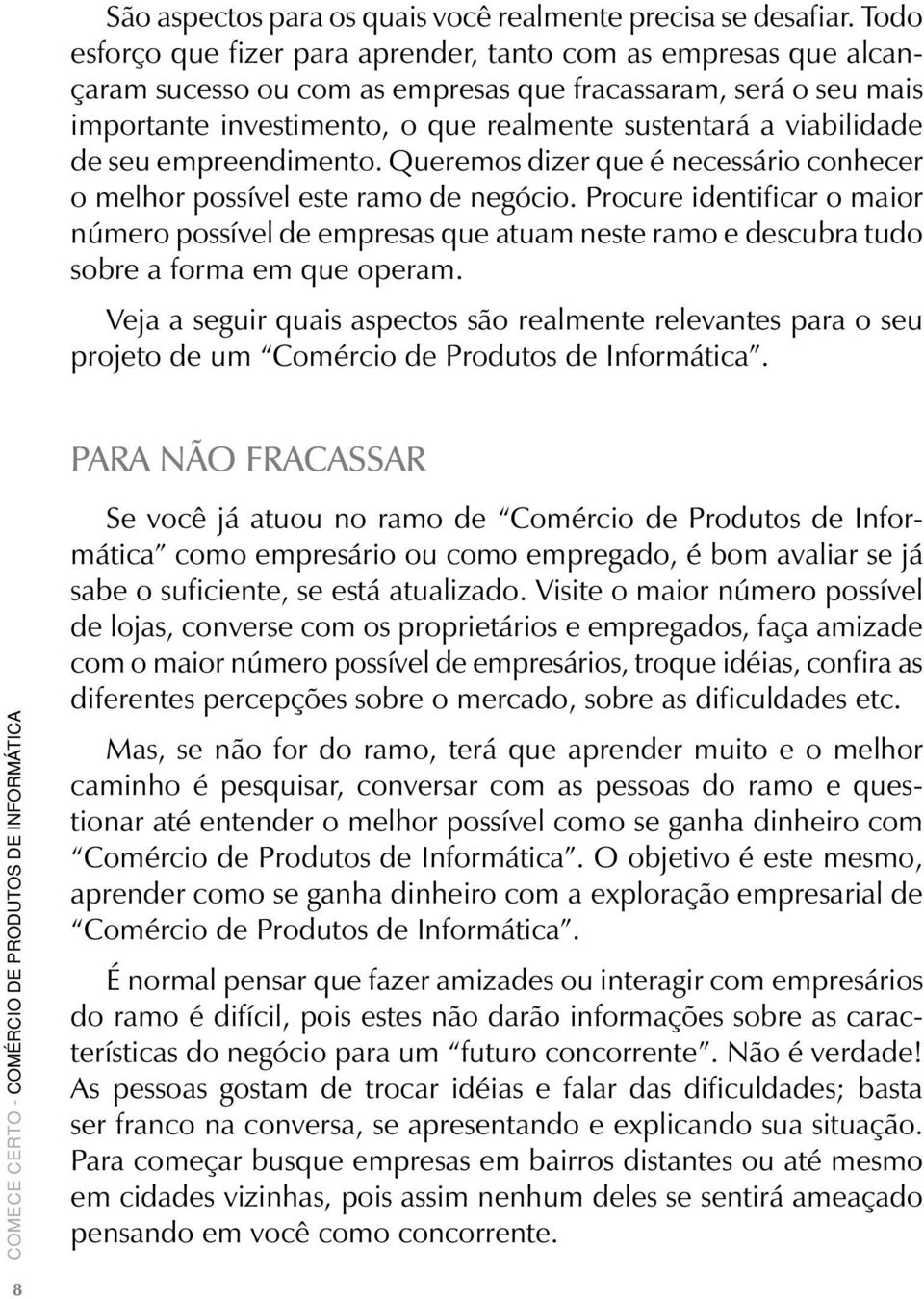 viabilidade de seu empreendimento. Queremos dizer que é necessário conhecer o melhor possível este ramo de negócio.