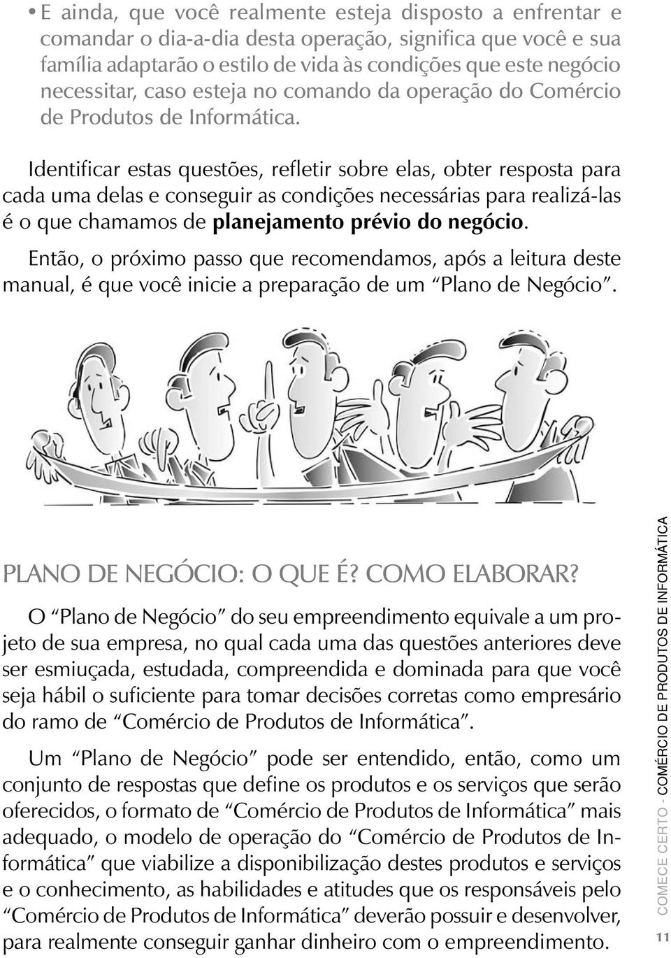 Identificar estas questões, refletir sobre elas, obter resposta para cada uma delas e conseguir as condições necessárias para realizá-las é o que chamamos de planejamento prévio do negócio.