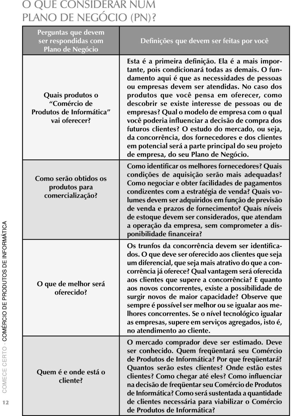 Ela é a mais importante, pois condicionará todas as demais. O fundamento aqui é que as necessidades de pessoas ou empresas devem ser atendidas.