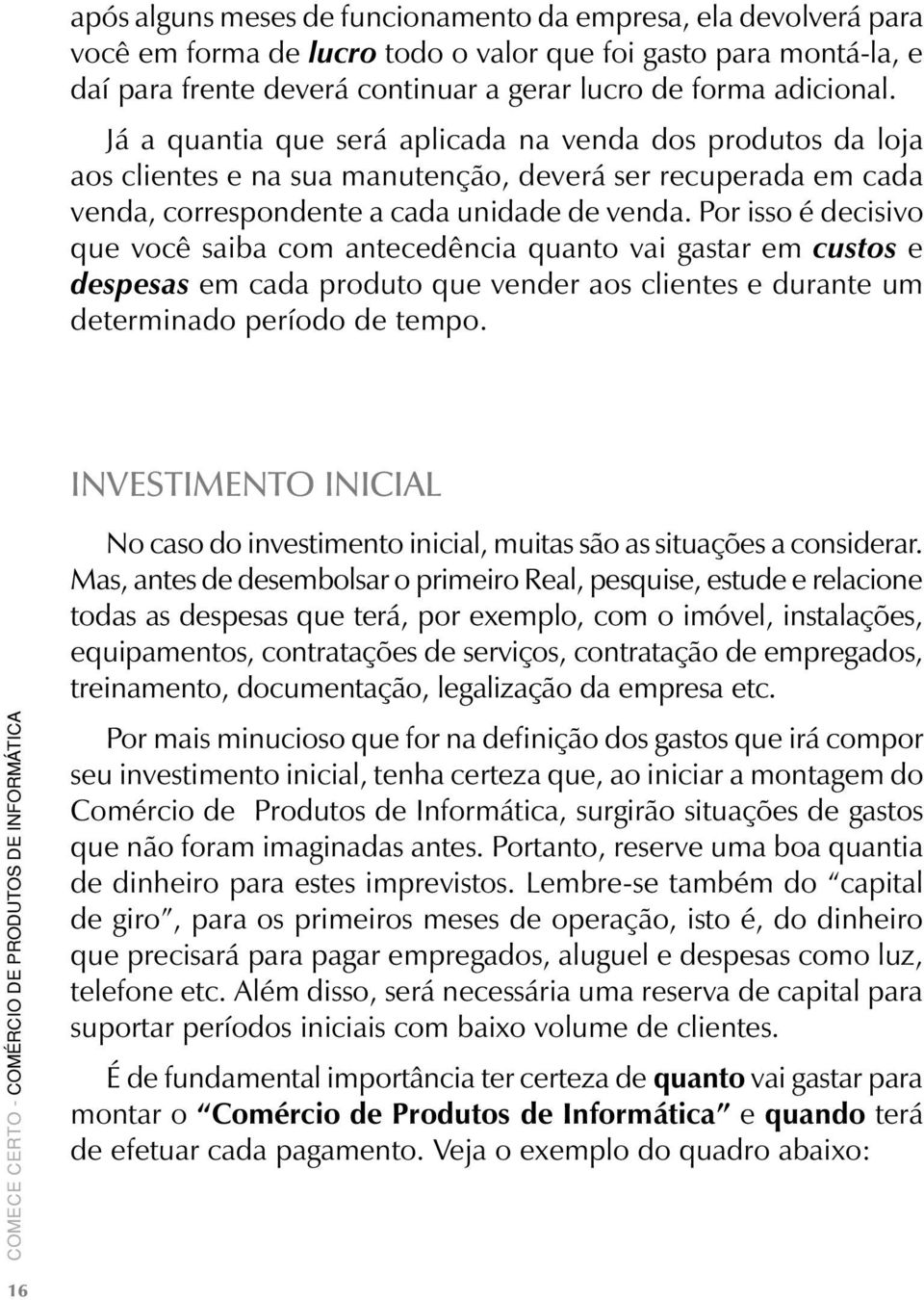 Por isso é decisivo que você saiba com antecedência quanto vai gastar em custos e despesas em cada produto que vender aos clientes e durante um determinado período de tempo.