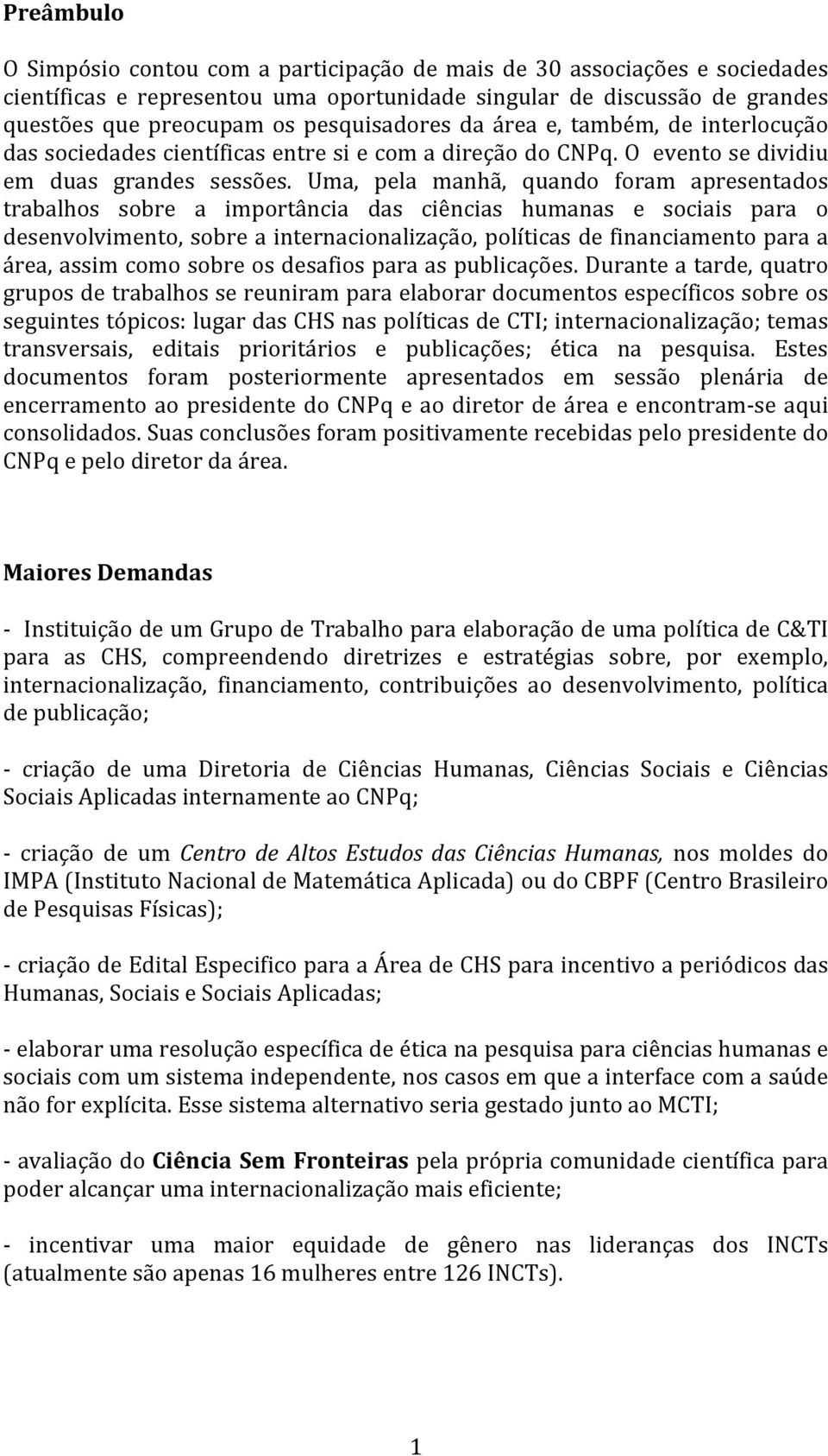 Uma, pela manhã, quando foram apresentados trabalhos sobre a importância das ciências humanas e sociais para o desenvolvimento, sobre a internacionalização, políticas de financiamento para a área,