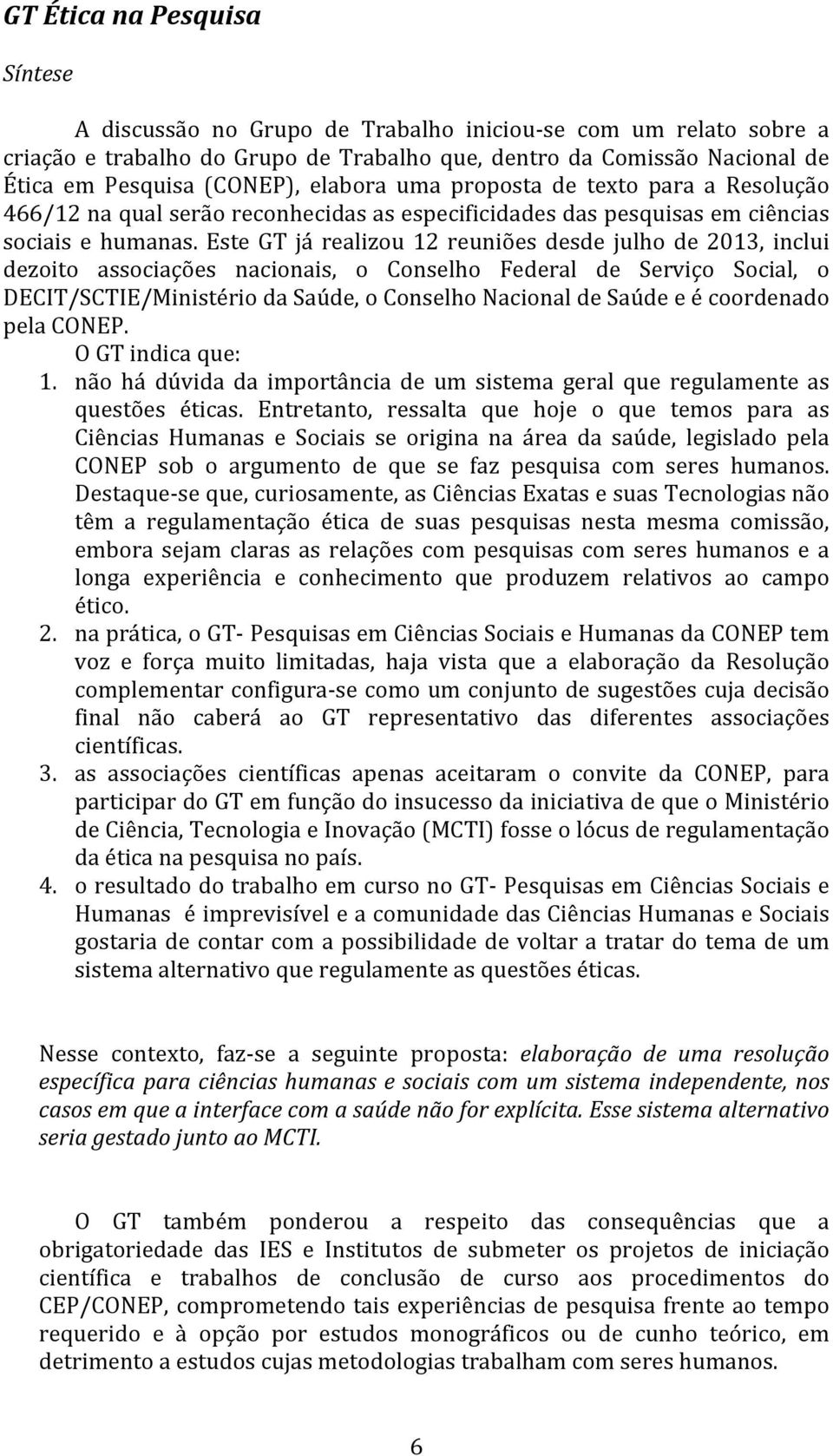 Este GT já realizou 12 reuniões desde julho de 2013, inclui dezoito associações nacionais, o Conselho Federal de Serviço Social, o DECIT/SCTIE/Ministério da Saúde, o Conselho Nacional de Saúde e é