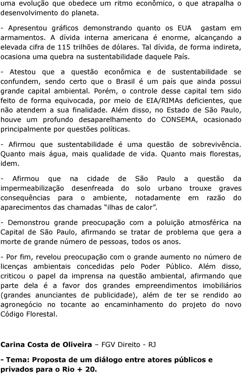 - Atestou que a questão econômica e de sustentabilidade se confundem, sendo certo que o Brasil é um país que ainda possui grande capital ambiental.