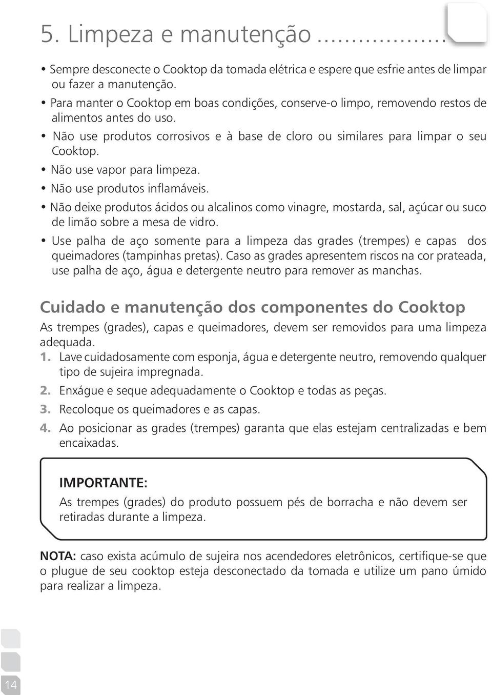 Não use vapor para limpeza. Não use produtos inflamáveis. Não deixe produtos ácidos ou alcalinos como vinagre, mostarda, sal, açúcar ou suco de limão sobre a mesa de vidro.