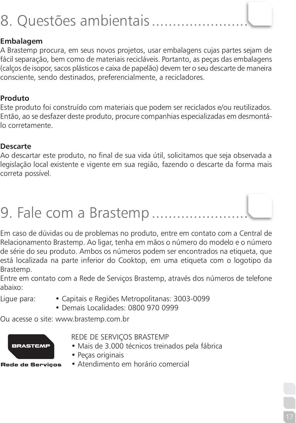 Produto Este produto foi construído com materiais que podem ser reciclados e/ou reutilizados. Então, ao se desfazer deste produto, procure companhias especializadas em desmontálo corretamente.