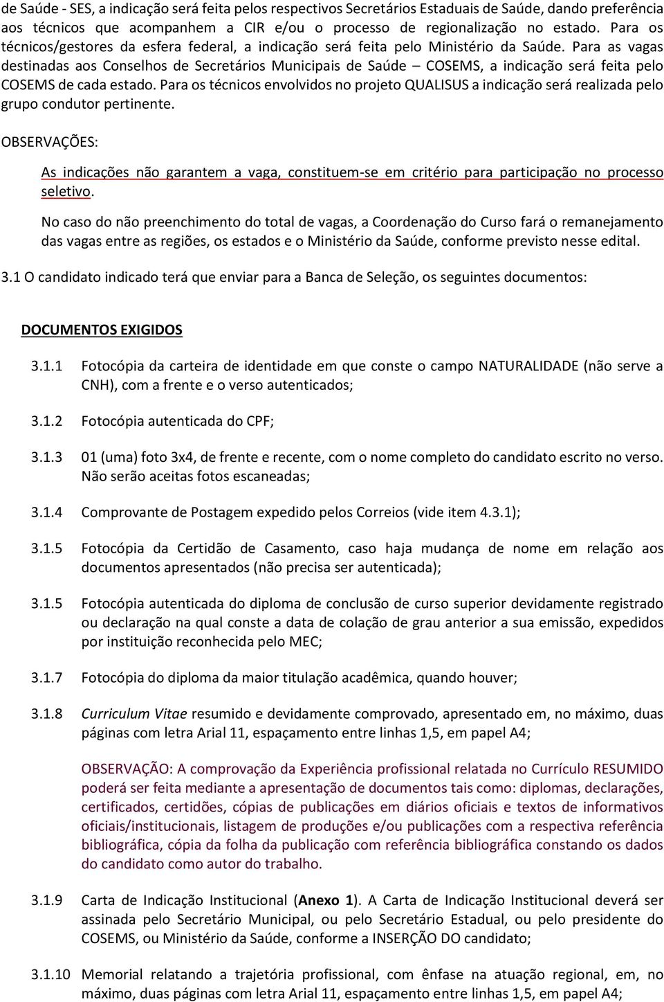 Para as vagas destinadas aos Conselhos de Secretários Municipais de Saúde COSEMS, a indicação será feita pelo COSEMS de cada estado.