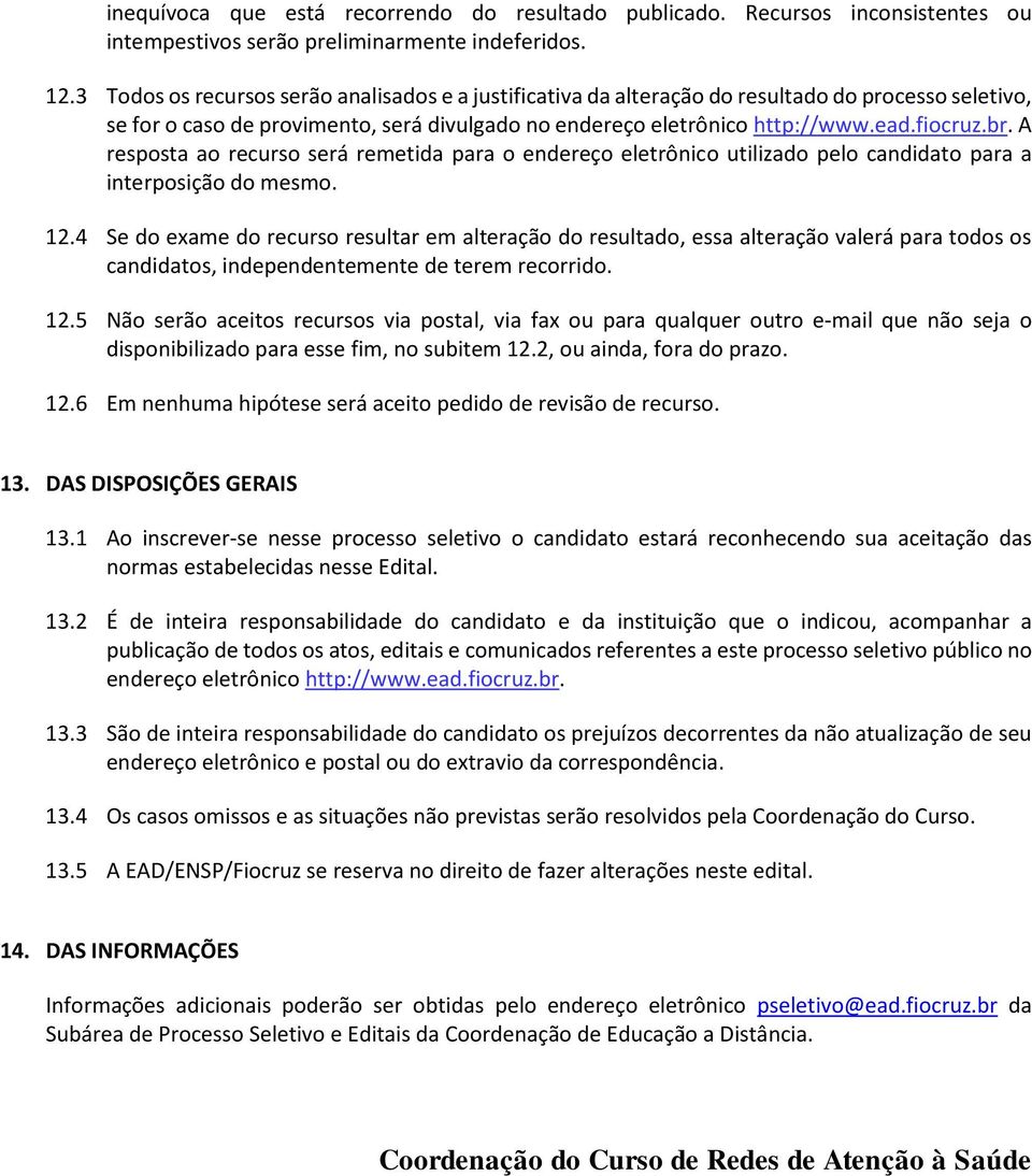 A resposta ao recurso será remetida para o endereço eletrônico utilizado pelo candidato para a interposição do mesmo. 12.