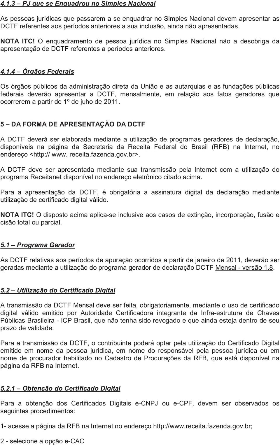 4 Órgãos Federais Os órgãos públicos da administração direta da União e as autarquias e as fundações públicas federais deverão apresentar a DCTF, mensalmente, em relação aos fatos geradores que