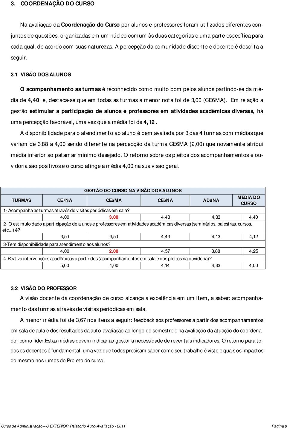 1 VISÃO DOS ALUNOS O acompanhamento as turmas é reconhecido como muito bom pelos alunos partindo-se da média de 4,40 e, destaca-se que em todas as turmas a menor nota foi de 3,00 (CE6MA).