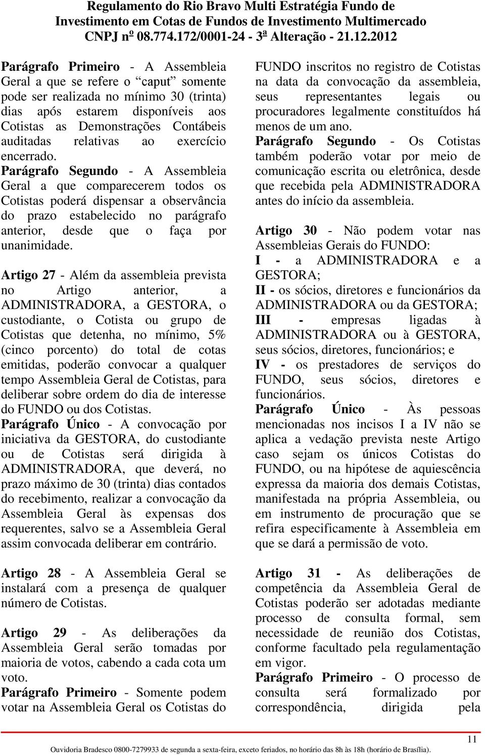 Parágrafo Segundo - A Assembleia Geral a que comparecerem todos os Cotistas poderá dispensar a observância do prazo estabelecido no parágrafo anterior, desde que o faça por unanimidade.