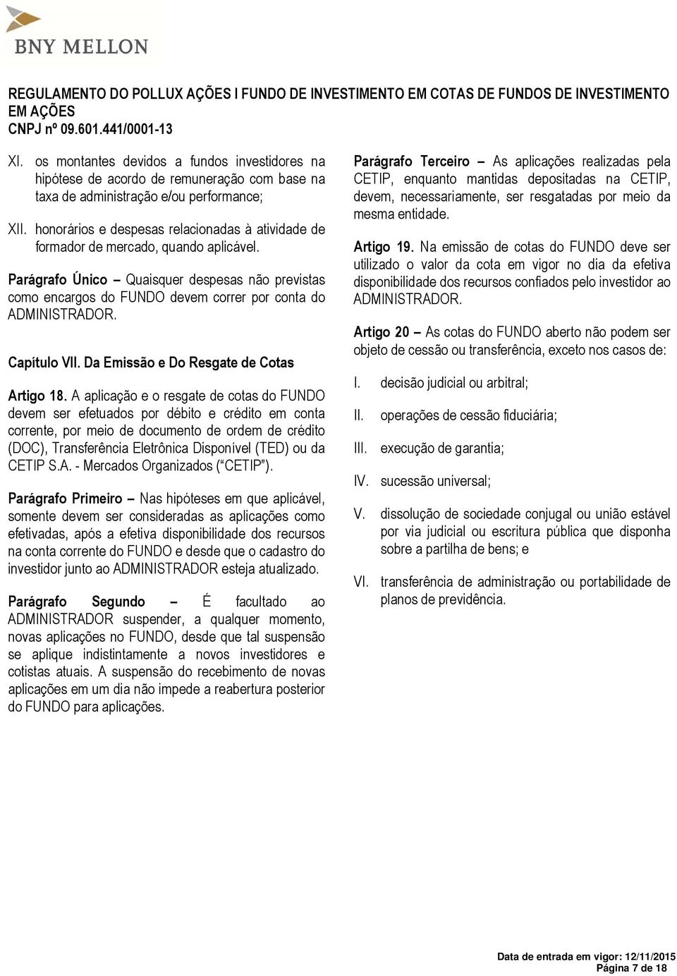 Parágrafo Único Quaisquer despesas não previstas como encargos do FUNDO devem correr por conta do ADMINISTRADOR. Capítulo VII. Da Emissão e Do Resgate de Cotas Artigo 18.