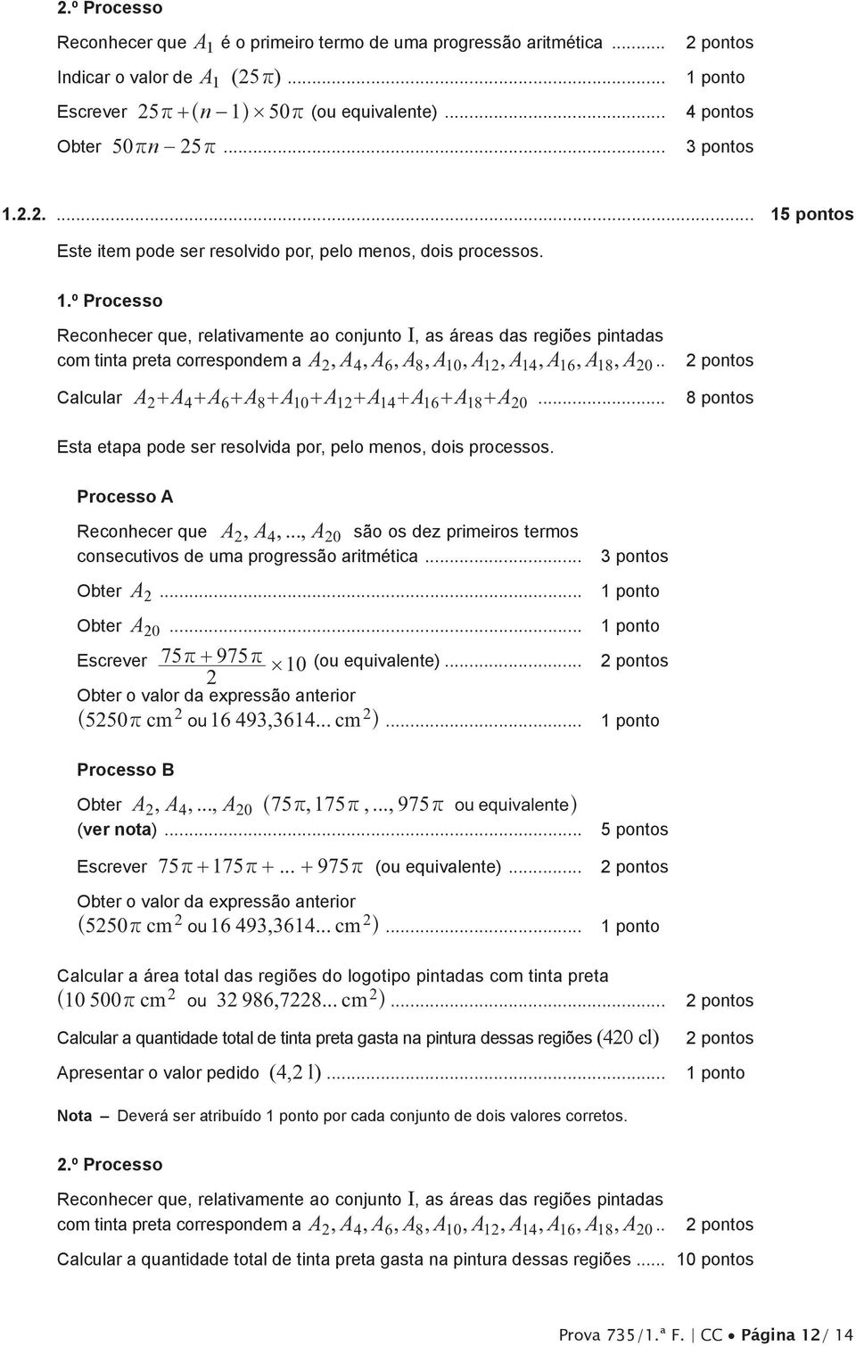 2.2.... 15 pontos Este item pode ser resolvido por, pelo menos, dois processos. 1.º Processo Reconhecer que, relativamente ao conjunto I, as áreas das regiões pintadas com tinta preta correspondem a A2, A4, A6, A8, A10, A12, A14, A16, A18, A20.