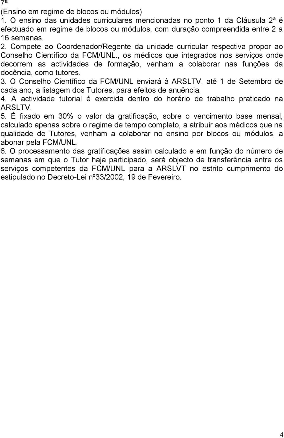 , os médicos que integrados nos serviços onde decorrem as actividades de formação, venham a colaborar nas funções da docência, como tutores. 3.