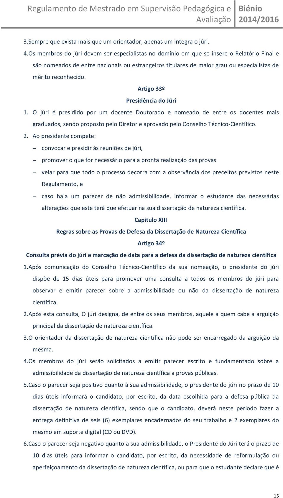 Artigo33º PresidênciadoJúri 1. O júri é presidido por um docente Doutorado e nomeado de entre os docentes mais graduados,sendopropostopelodiretoreaprovadopeloconselhotécnico[científico. 2.