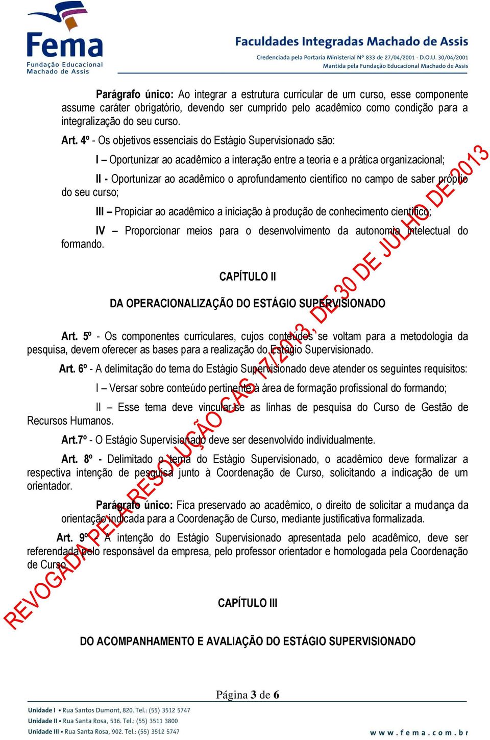 no campo de saber próprio do seu curso; III Propiciar ao acadêmico a iniciação à produção de conhecimento científico; IV Proporcionar meios para o desenvolvimento da autonomia intelectual do formando.