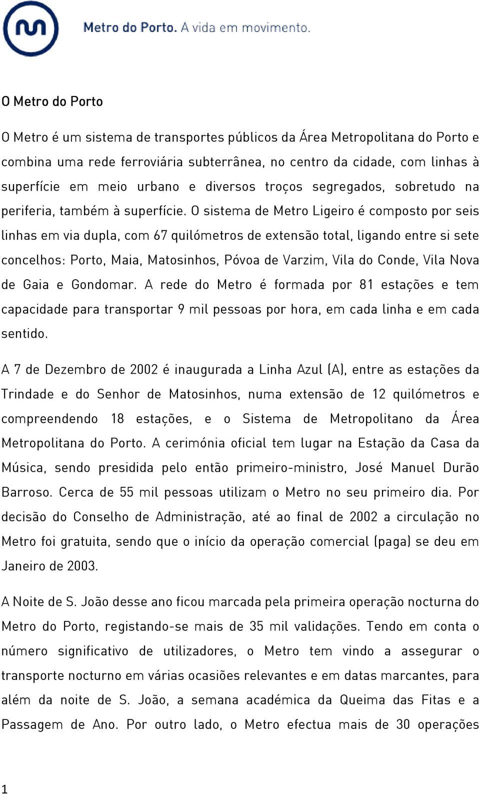 O sistema de Metro Ligeiro é composto por seis linhas em via dupla, com 67 quilómetros de extensão total, ligando entre si sete concelhos: Porto, Maia, Matosinhos, Póvoa de Varzim, Vila do Conde,