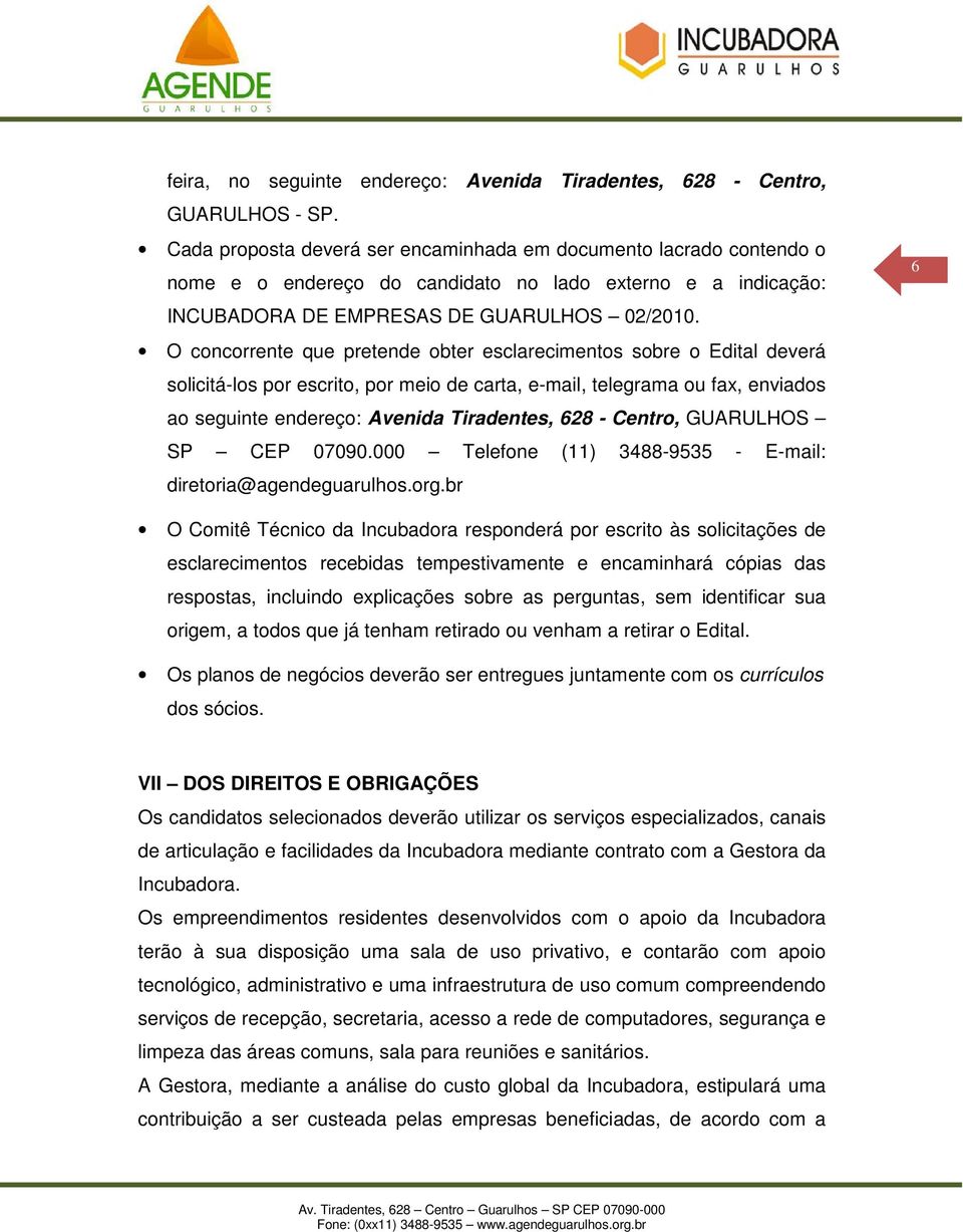 O concorrente que pretende obter esclarecimentos sobre o Edital deverá solicitá-los por escrito, por meio de carta, e-mail, telegrama ou fax, enviados ao seguinte endereço: Avenida Tiradentes, 628 -