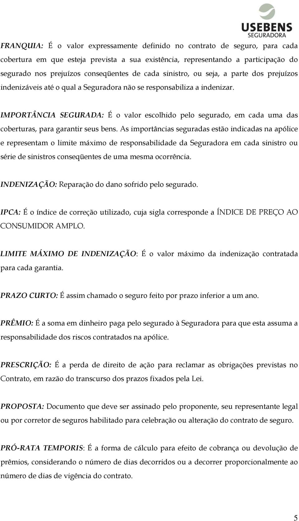 IMPORTÂNCIA SEGURADA: É o valor escolhido pelo segurado, em cada uma das coberturas, para garantir seus bens.