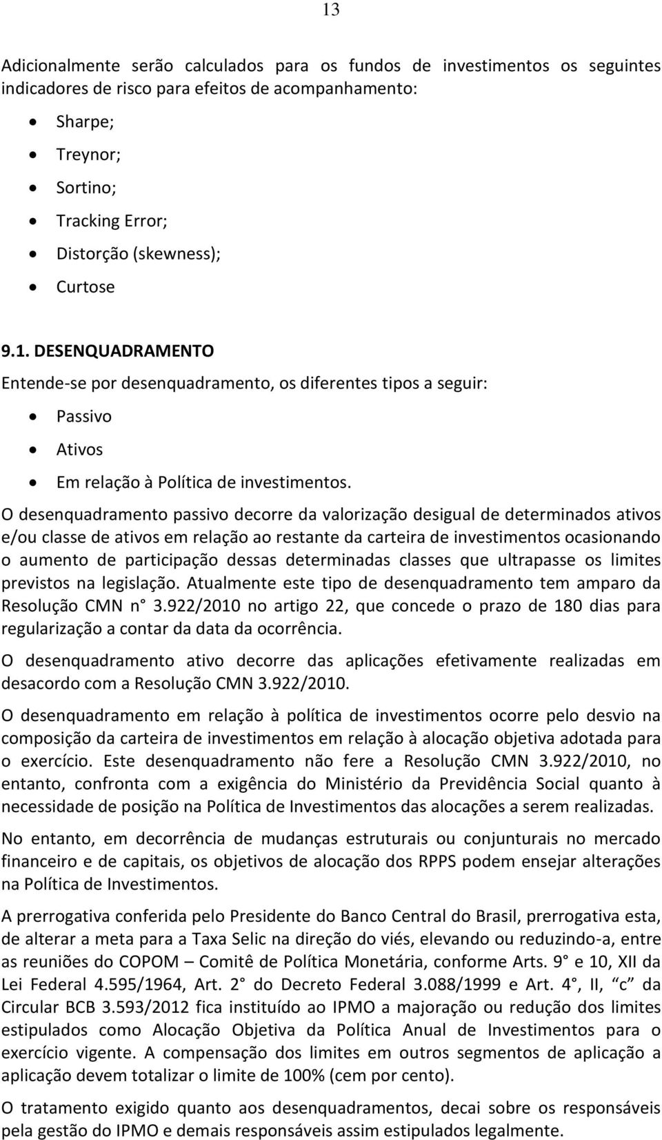 O desenquadramento passivo decorre da valorização desigual de determinados ativos e/ou classe de ativos em relação ao restante da carteira de investimentos ocasionando o aumento de participação