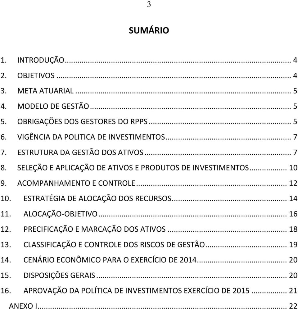 ACOMPANHAMENTO E CONTROLE... 12 10. ESTRATÉGIA DE ALOCAÇÃO DOS RECURSOS... 14 11. ALOCAÇÃO-OBJETIVO... 16 12. PRECIFICAÇÃO E MARCAÇÃO DOS ATIVOS... 18 13.