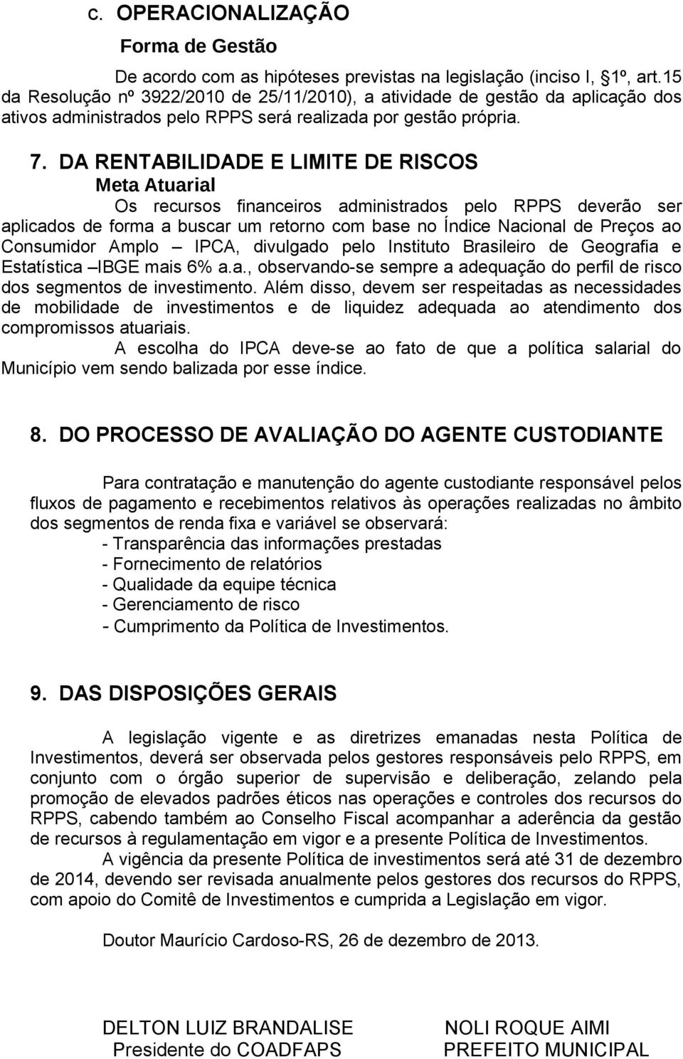 DA RENTABILIDADE E LIMITE DE RISCOS Meta Atuarial Os recursos financeiros administrados pelo RPPS deverão ser aplicados de forma a buscar um retorno com base no Índice Nacional de Preços ao