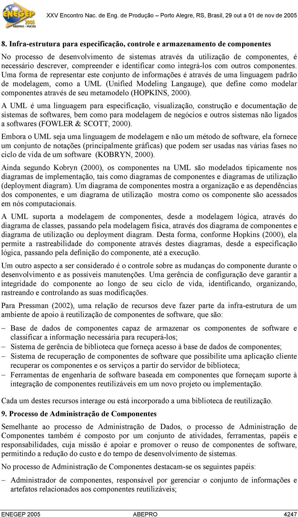 Uma forma de representar este conjunto de informações é através de uma linguagem padrão de modelagem, como a UML (Unified Modeling Langauge), que define como modelar componentes através de seu